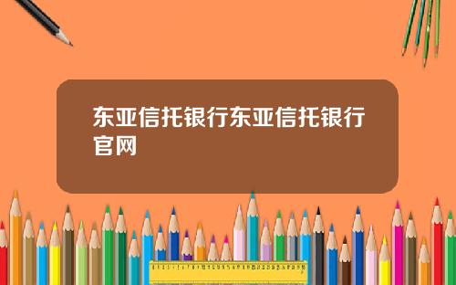 东亚信托银行东亚信托银行官网