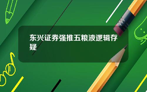 东兴证券强推五粮液逻辑存疑
