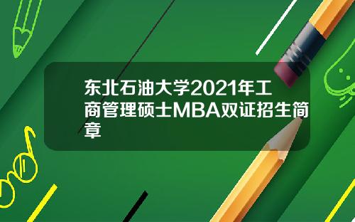 东北石油大学2021年工商管理硕士MBA双证招生简章