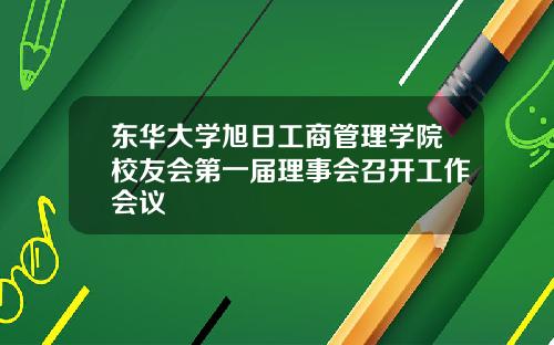 东华大学旭日工商管理学院校友会第一届理事会召开工作会议