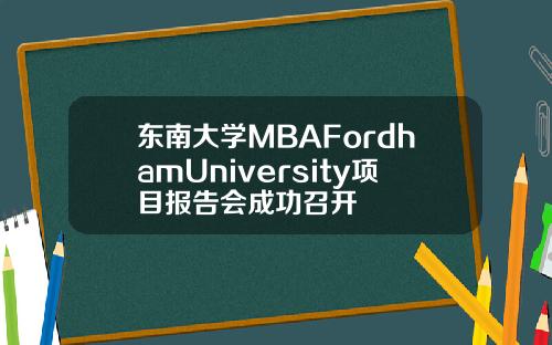 东南大学MBAFordhamUniversity项目报告会成功召开