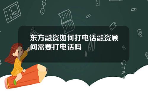 东方融资如何打电话融资顾问需要打电话吗