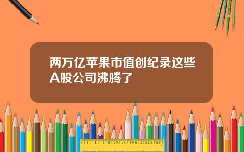 两万亿苹果市值创纪录这些A股公司沸腾了