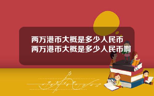 两万港币大概是多少人民币两万港币大概是多少人民币啊