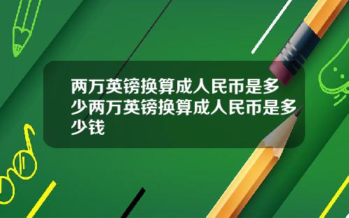 两万英镑换算成人民币是多少两万英镑换算成人民币是多少钱