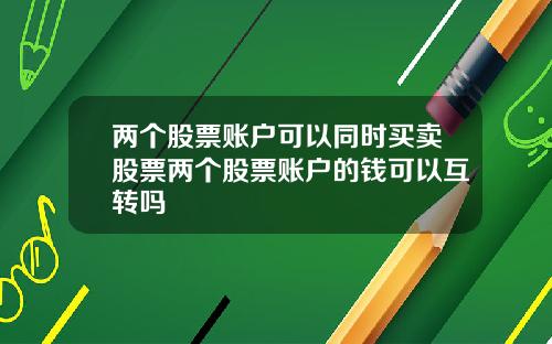 两个股票账户可以同时买卖股票两个股票账户的钱可以互转吗