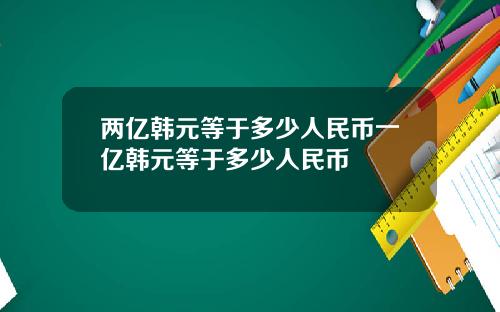 两亿韩元等于多少人民币一亿韩元等于多少人民币