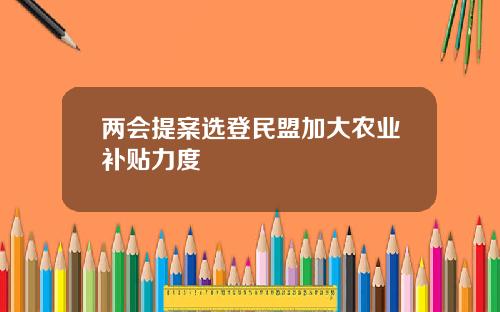 两会提案选登民盟加大农业补贴力度