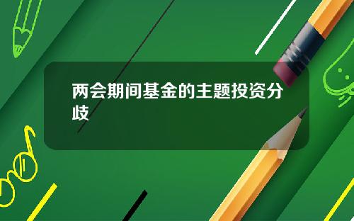 两会期间基金的主题投资分歧