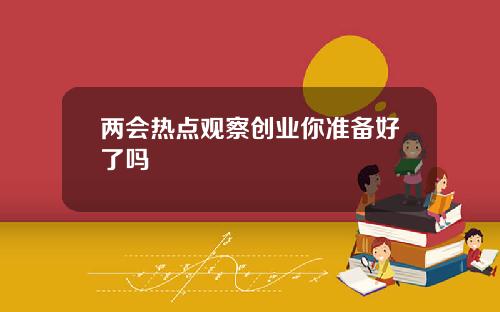两会热点观察创业你准备好了吗