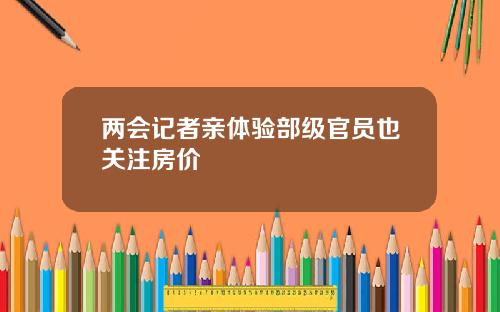 两会记者亲体验部级官员也关注房价