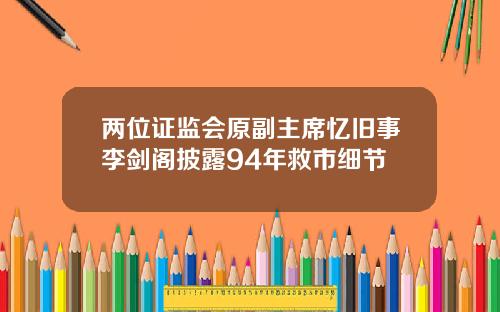 两位证监会原副主席忆旧事李剑阁披露94年救市细节