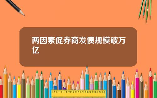 两因素促券商发债规模破万亿