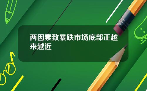 两因素致暴跌市场底部正越来越近