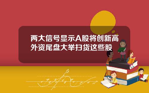两大信号显示A股将创新高外资尾盘大举扫货这些股