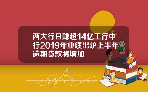 两大行日赚超14亿工行中行2019年业绩出炉上半年逾期贷款将增加