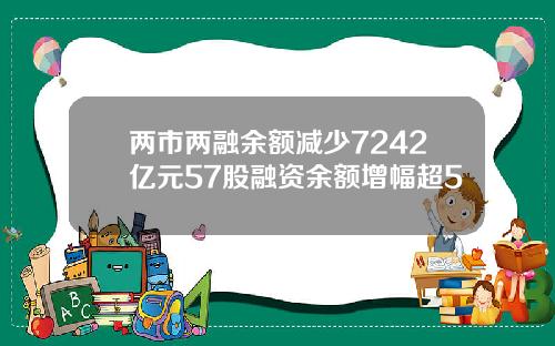 两市两融余额减少7242亿元57股融资余额增幅超5