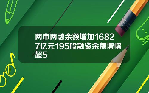 两市两融余额增加16827亿元195股融资余额增幅超5