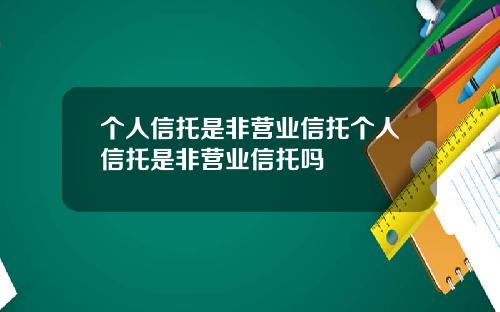 个人信托是非营业信托个人信托是非营业信托吗
