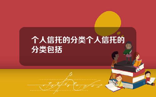 个人信托的分类个人信托的分类包括