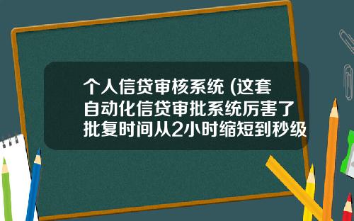 个人信贷审核系统 (这套自动化信贷审批系统厉害了 批复时间从2小时缩短到秒级)_1