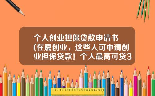 个人创业担保贷款申请书 (在厦创业，这些人可申请创业担保贷款！个人最高可贷30万元！)
