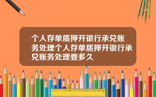 个人存单质押开银行承兑账务处理个人存单质押开银行承兑账务处理要多久