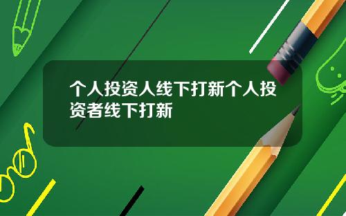 个人投资人线下打新个人投资者线下打新