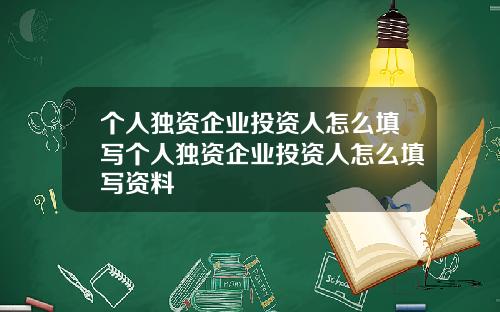 个人独资企业投资人怎么填写个人独资企业投资人怎么填写资料