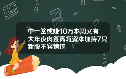 中一签或赚10万本周又有大年夜肉签高瓴资本加持7只新股不容错过
