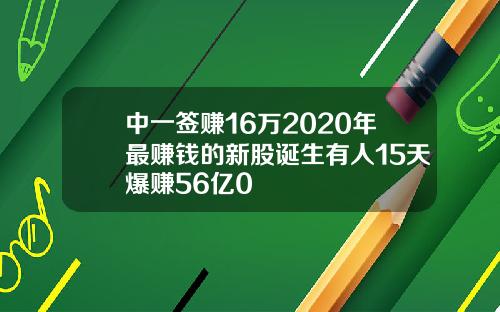 中一签赚16万2020年最赚钱的新股诞生有人15天爆赚56亿0