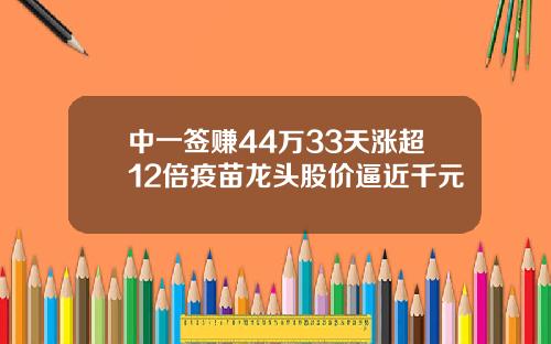 中一签赚44万33天涨超12倍疫苗龙头股价逼近千元