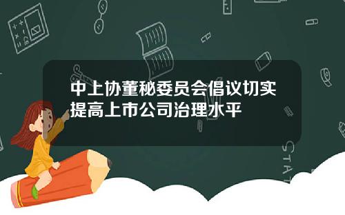 中上协董秘委员会倡议切实提高上市公司治理水平