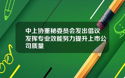 中上协董秘委员会发出倡议发挥专业效能努力提升上市公司质量