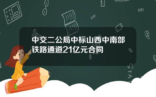 中交二公局中标山西中南部铁路通道21亿元合同
