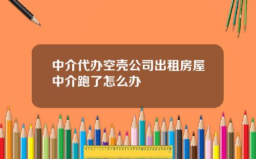 中介代办空壳公司出租房屋中介跑了怎么办