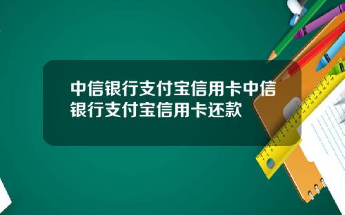 中信银行支付宝信用卡中信银行支付宝信用卡还款