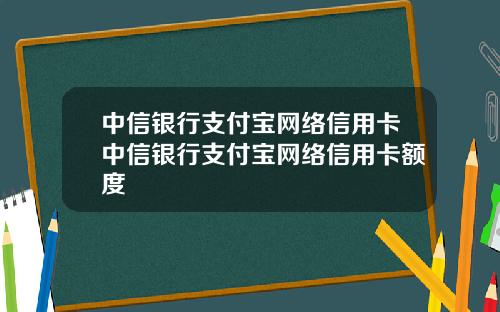 中信银行支付宝网络信用卡中信银行支付宝网络信用卡额度