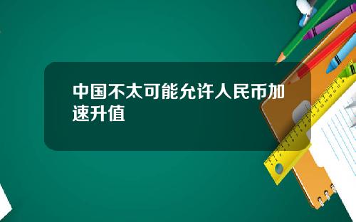 中国不太可能允许人民币加速升值
