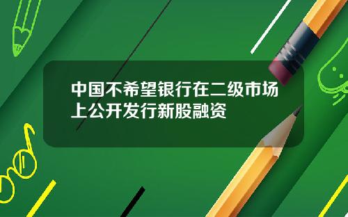 中国不希望银行在二级市场上公开发行新股融资