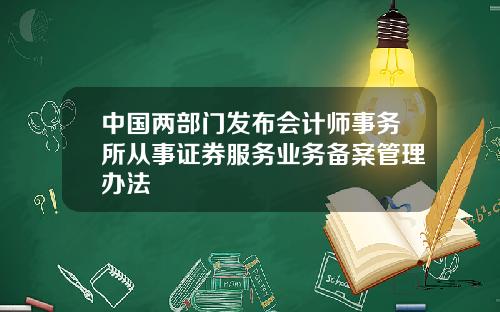 中国两部门发布会计师事务所从事证券服务业务备案管理办法