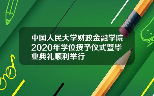中国人民大学财政金融学院2020年学位授予仪式暨毕业典礼顺利举行