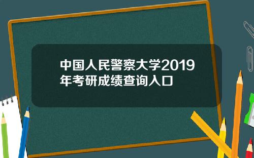 中国人民警察大学2019年考研成绩查询入口
