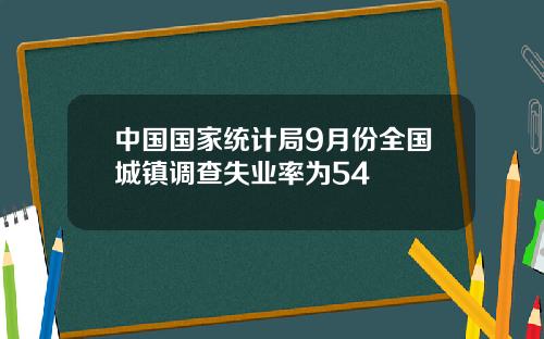 中国国家统计局9月份全国城镇调查失业率为54