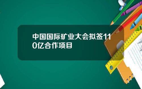 中国国际矿业大会拟签110亿合作项目