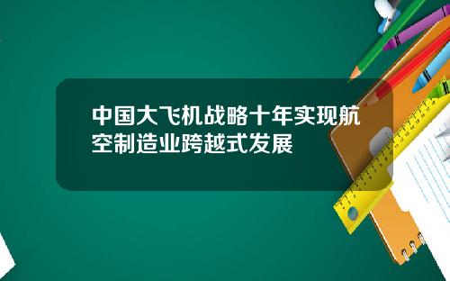 中国大飞机战略十年实现航空制造业跨越式发展