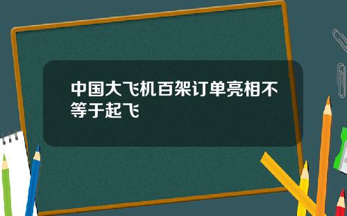 中国大飞机百架订单亮相不等于起飞