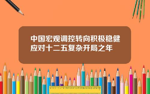 中国宏观调控转向积极稳健应对十二五复杂开局之年