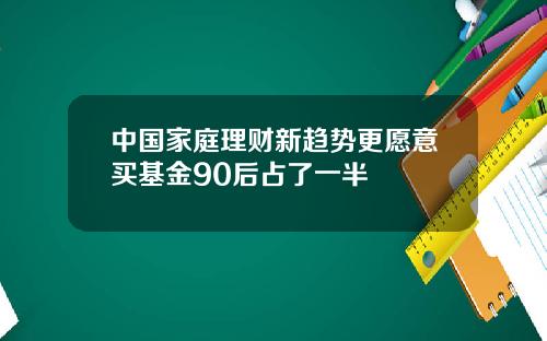 中国家庭理财新趋势更愿意买基金90后占了一半