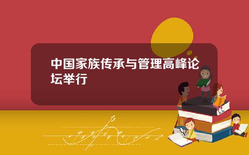 中国家族传承与管理高峰论坛举行